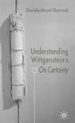 Understanding Wittgenstein's on Certainty by Moyal-Sharrock, D.