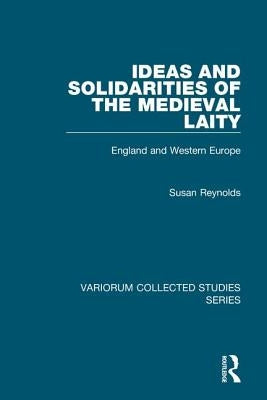 Ideas and Solidarities of the Medieval Laity: England and Western Europe by Reynolds, Susan