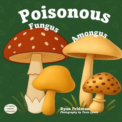 Poisonous Fungus Amongus (Second Edition): A Toxicologist's Rhyming Guide to Poisonous Mushroom Basics and Safe Foraging for Curious Kids and Nature L by Feldman, Ryan