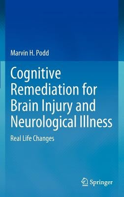Cognitive Remediation for Brain Injury and Neurological Illness: Real Life Changes by Podd, Marvin H.