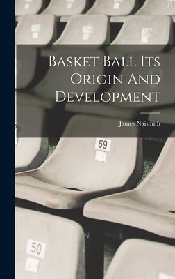 Basket Ball Its Origin And Development by Naismith, James