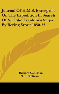 Journal Of H.M.S. Enterprise On The Expedition In Search Of Sir John Franklin's Ships By Bering Strait 1850-55 by Collinson, Richard