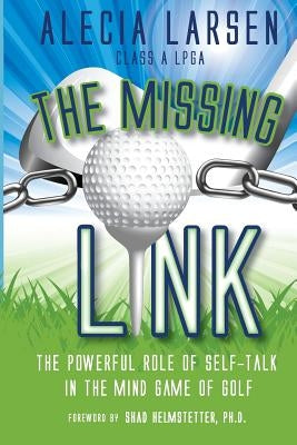 The Missing Link: The Powerful Role of Self-Talk in the Mind Game of Golf by Larsen, Alecia