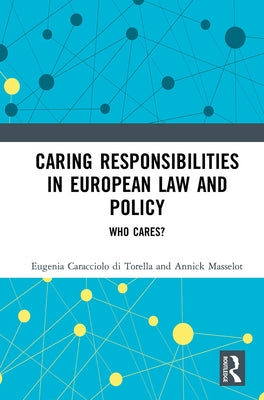 Caring Responsibilities in European Law and Policy: Who Cares? by Caracciolo Di Torella, Eugenia