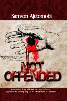 Not Offended: A leadership guide to the hurting, help for the offended and the offender. by Ajetomobi, Samson