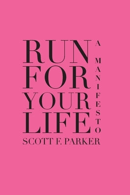Run for Your Life: A Manifesto by Parker, Scott F.