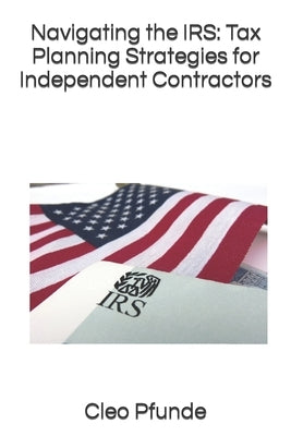 Navigating the IRS: Tax Planning Strategies for Independent Contractors by Pfunde, Cleo