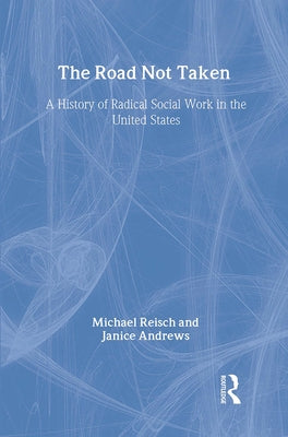 The Road Not Taken: A History of Radical Social Work in the United States by Reisch, Michael