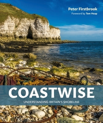 Coastwise: Understanding Britain's Shoreline by Firstbrook, Peter