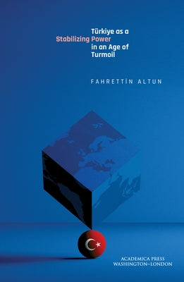 Türkiye as a Stabilizing Power in an Age of Turmoil by Altun, Fahrettin