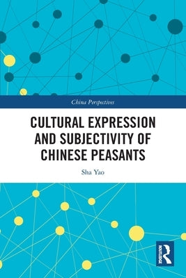 Cultural Expression and Subjectivity of Chinese Peasants by Yao, Sha