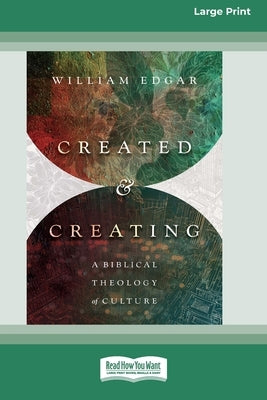 Created and Creating: A Biblical Theology of Culture (16pt Large Print Edition) by Edgar, William