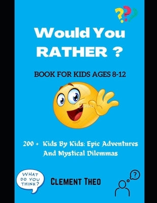 Would You Rather ?: 200 + Kids By Kids: Epic Adventures And Mystical Dilemmas For Ages 8-12 by Theo, Clement