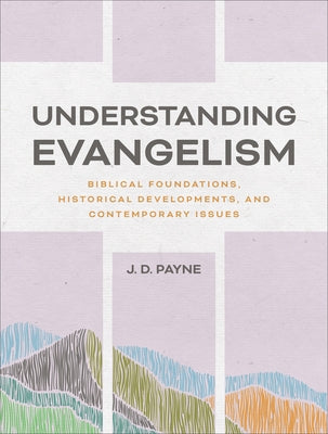 Understanding Evangelism: Biblical Foundations, Historical Developments, and Contemporary Issues by Payne, J. D.