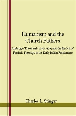 Humanism and the Church Fathers: Ambrogio Traversari (1386-1439) and the Revival of Patristic Theology in the Early Italian Renaissance by Stinger, Charles L.