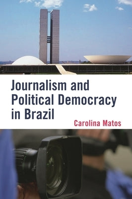 Journalism and Political Democracy in Brazil by Matos, Carolina