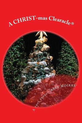 A Christmas Clearacle: A True & Clear Christmas Miracle by Moirre', Aria