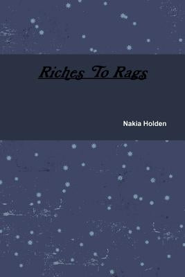 Riches To Rags by Holden, Nakia