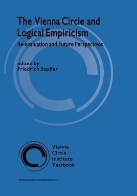 The Vienna Circle and Logical Empiricism: Re-Evaluation and Future Perspectives by Stadler, F.