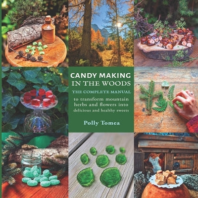 Candy Making In The Woods: the complete manual to transform mountain herbs and flowers into delicious and healthy sweets by Tomea, Polly
