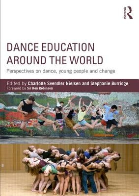 Dance Education Around the World: Perspectives on Dance, Young People and Change by Nielsen, Charlotte Svendler