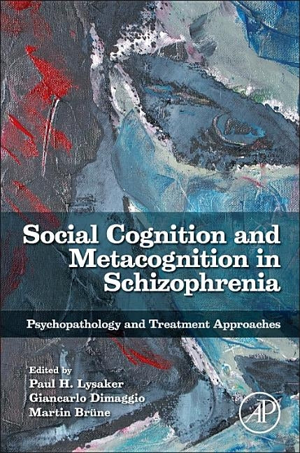 Social Cognition and Metacognition in Schizophrenia: Psychopathology and Treatment Approaches by Lysaker, Paul
