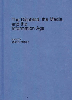 The Disabled, the Media, and the Information Age by Nelson, Jack