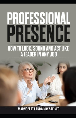 Professional Presence: How to Look, Sound, and Act Like a Leader in Any Job by Steiner, Cindy