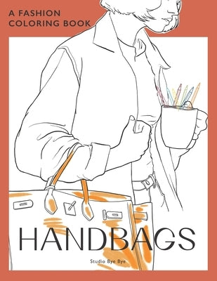 A Fashion Coloring Book - Handbags: A coloring book for Adults and Teenagers, for stress Relief & Relaxation, for enhancing your Creativity by Bye Bye, Studio