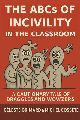 The ABC's of Uncivil Behavior in the Classroom: A Cautionary Tale of Draggles and Wowzers by Cossette, Michel