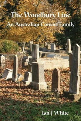 The Woodbury Line: An Australian Convict Family by White, Ian J.