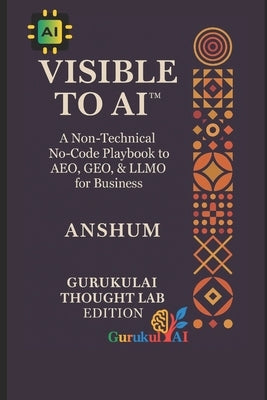 VISIBLE TO AI(TM) - A Non-Technical No-Code Playbook to AEO, GEO, & LLMO for Business: The Practical Guide to AI Visibility -for Creators, Digital Mar by , Anshum