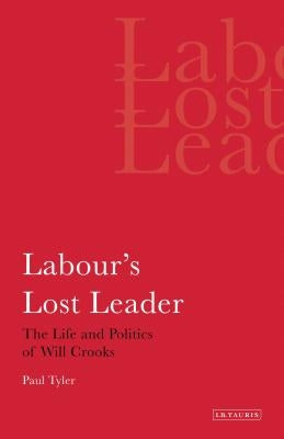 Labour's Lost Leader The Life and Politics of Will Crooks by Tyler, Paul