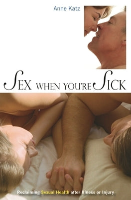 Sex When You're Sick: Reclaiming Sexual Health After Illness or Injury by Katz, Anne