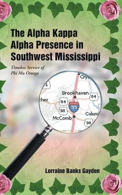 The Alpha Kappa Alpha Presence in Southwest Mississippi: Timeless Service of Phi Mu Omega by Gayden, Lorraine Banks