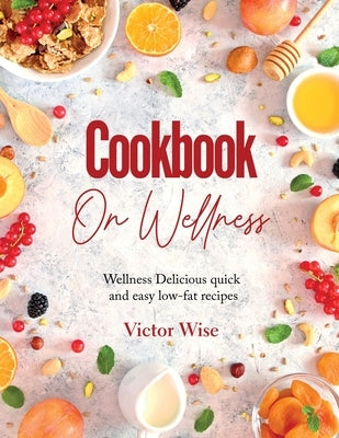 Cookbook on Wellness: Delicious quick and easy low-fat recipes by Victor Wise