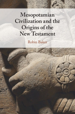 Mesopotamian Civilization and the Origins of the New Testament by Baker, Robin