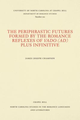 The Periphrastic Futures Formed by the Romance Reflexes of Vado (ad) Plus Infinitive by Champion, James Joseph