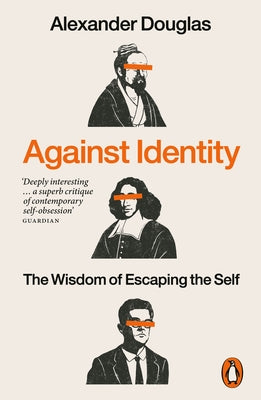 Against Identity: The Wisdom of Escaping the Self by Douglas, Alexander
