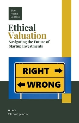 Ethical Valuation: Navigating the Future of Startup Investments by Thompson, Alex