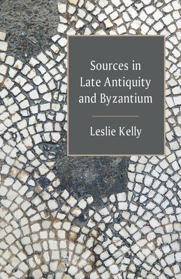 Sources in Late Antiquity and Byzantium by Kelly, Leslie
