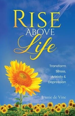 Rise Above Life: Transform Stress, Anxiety & Depression by de Vine, Jennie
