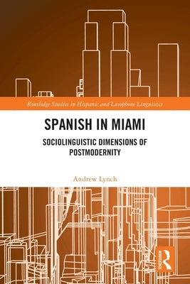 Spanish in Miami: Sociolinguistic Dimensions of Postmodernity by Lynch, Andrew