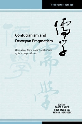Confucianism and Deweyan Pragmatism: Resources for a New Geopolitics of Interdependence by Chen, Yajun