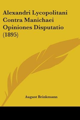 Alexandri Lycopolitani Contra Manichaei Opiniones Disputatio (1895) by Brinkmann, August