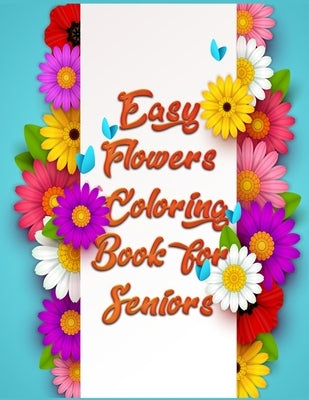 Easy Flowers Coloring Book for Seniors: Awesome 100+ Adult Coloring Book Featuring Exquisite Flower Bouquets and Arrangements for Stress Relief and Re by Press House, Masab