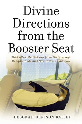 Divine Directions from the Booster Seat: Thirty-One Meditations from God Through Reagan to Me and Now to You - Part Two by Bailey, Deborah Denison
