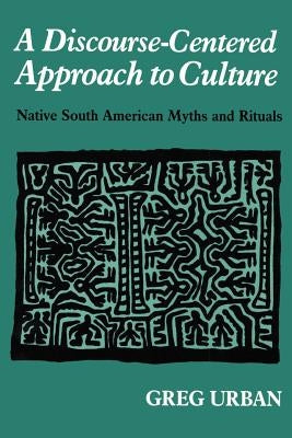 A Discourse-Centered Approach to Culture: Native South American Myths and Rituals by Urban, Greg