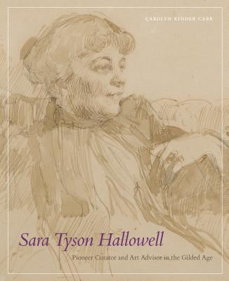 Sara Tyson Hallowell: Pioneer Curator and Art Advisor in the Gilded Age: Pioneer Curator and Art Advisor in the Gilded Age by Carr, Carolyn Kinder