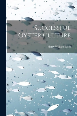 Successful Oyster Culture by Lobb, Harry William